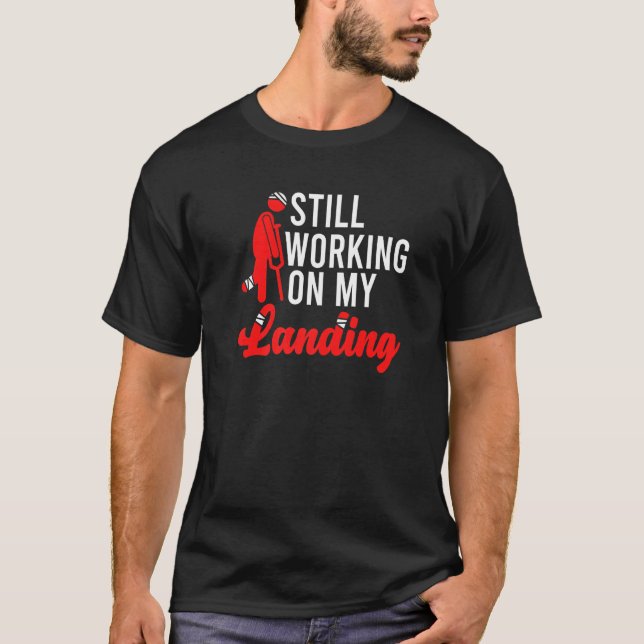 Broken Leg Arm Still Working On My Landings Injury T-Shirt (Front)