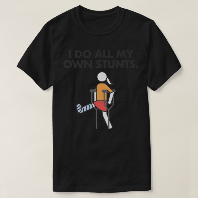 Broken Leg for girls and women, I do my own stunts T-Shirt (Design Front)