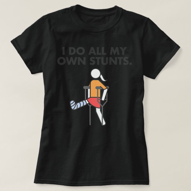 Broken Leg for girls and women, I do my own stunts T-Shirt (Design Front)