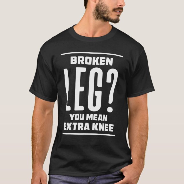 Broken Leg You Mean Extra Knee T-Shirt (Front)