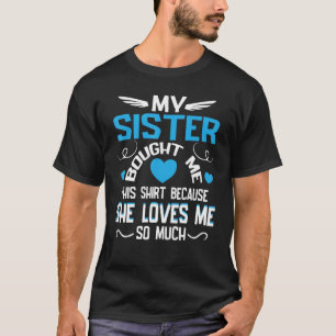 Brother My Sister Bought This Because She Loves Me T-Shirt