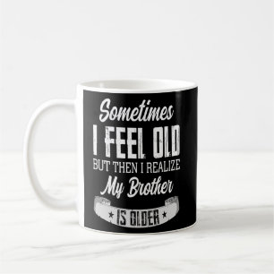 Brother Sometimes I Feel Old Realise Brother is O Coffee Mug