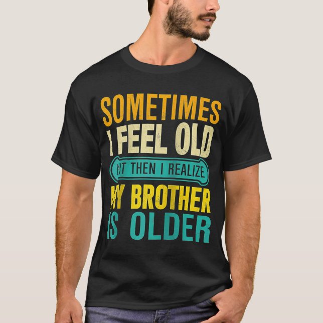 Brother  Sometimes I Feel Old Realise Brother is O T-Shirt (Front)