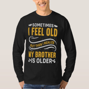 Brother Sometimes I Feel Old Realize Brother is O T-Shirt