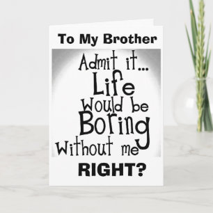 ***BROTHER*** U KNOW YOU'D BE BORED WITHOUT ME! CARD