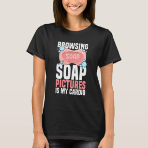 Browsing soap pictures is my cardio Quote for a So T-Shirt