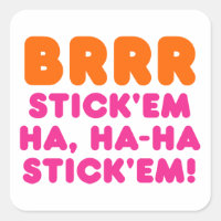 BRRR STICK 'EM HA, HA-HA STICK 'EM!
