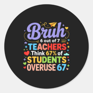 Bruh 6 Out Of 7 Teachers Think 67% Of Students Ove Classic Round Sticker