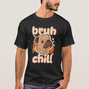 Bruh Chill Pug Teenager Quote Pug Just Chil T-Shirt