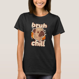 Bruh Chill Pug Teenager Quote Pug Just Chill T-Shirt