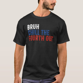 Bruh Chill The Fourth Out Independence USA Funny 4 T-Shirt