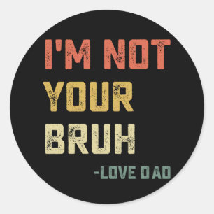 Bruh Dad I'm Not Your Bruh Love Dad Classic Round Sticker