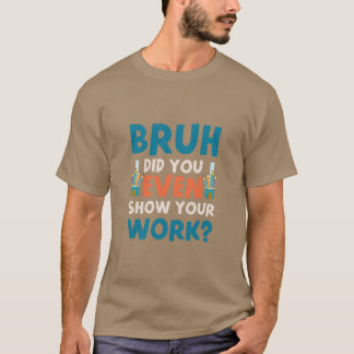 Bruh did u even show ur work Mens  T-Shirt