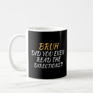 Bruh Did You Even Read The Directions Sarcastic Te Coffee Mug