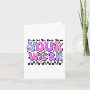 Bruh Did You Even Show Your Work Disco Test Day Card
