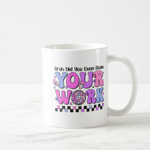 Bruh Did You Even Show Your Work Disco Test Day Coffee Mug