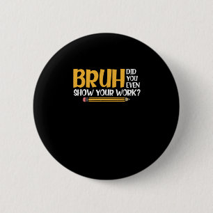 Bruh Did You Even Show Your Work Funny Math 6 Cm Round Badge