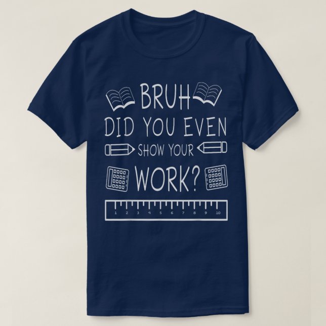 Bruh Did You Even Show Your Work Funny Math T-Shirt (Design Front)