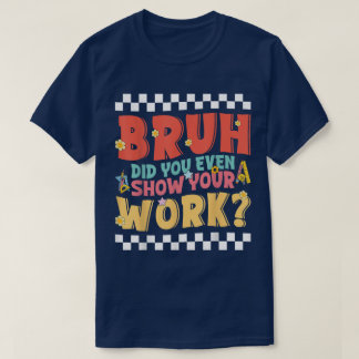 Bruh Did You Even Show Your Work Funny Math T-Shirt