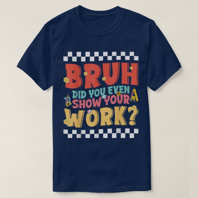 Bruh Did You Even Show Your Work Funny Math T-Shirt (Design Front)
