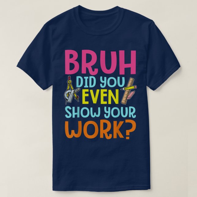 Bruh Did You Even Show Your Work Funny Math T-Shirt (Design Front)