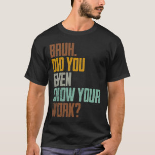 Bruh Did You Even Show Your Work Funny Retro Vinta T-Shirt