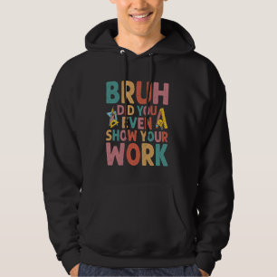 Bruh Did You Even Show Your Work Humourous Funny M Hoodie