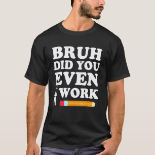Bruh Did You Even Show Your Work Humourous Funny M T-Shirt