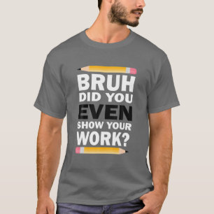 Bruh Did You Even Show Your Work Humourous Funny M T-Shirt