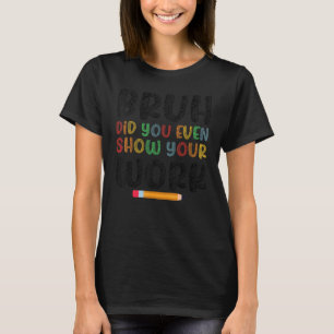 Bruh Did You Even Show Your Work Humourous Math T-Shirt