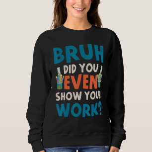 Bruh Did You Even Show Your Work Humourous  Math T Sweatshirt