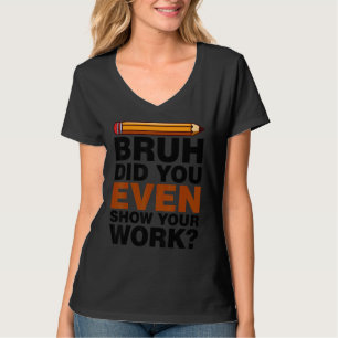 Bruh Did You Even Show Your Work Humourous Math Te T-Shirt