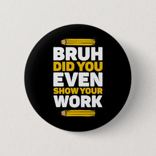 Bruh Did You Even Show Your Work Math Pi Day Teach 6 Cm Round Badge