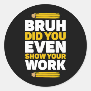 Bruh Did You Even Show Your Work Math Pi Day Teach Classic Round Sticker