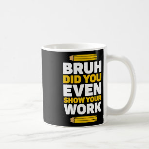 Bruh Did You Even Show Your Work Math Pi Day Teach Coffee Mug
