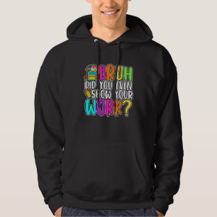 Bruh did you even show your work math teacher 1 hoodie