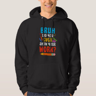 Bruh Did You Even Show Your Work  Math Teacher 1 Hoodie