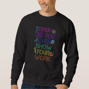 Bruh Did You Even Show Your Work  Math Teacher App Sweatshirt