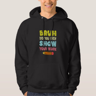 Bruh Did You Even Show Your Work   Math Teacher Hoodie
