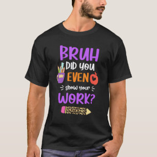 Bruh Did You Even Show Your Work Math Teacher Wome T-Shirt