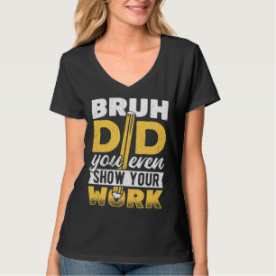 Bruh did you even show your work  pencil teacher s T-Shirt