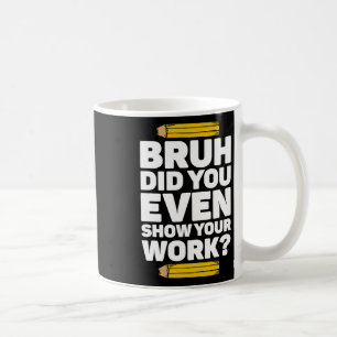 Bruh Did You Even Show Your Work Pi Day Math Teach Coffee Mug