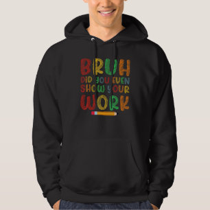 Bruh Did You Even Show Your Work School Math Teach Hoodie
