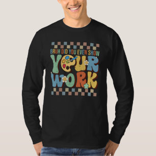 Bruh Did You Even Show Your Work Teacher  Groovy T-Shirt