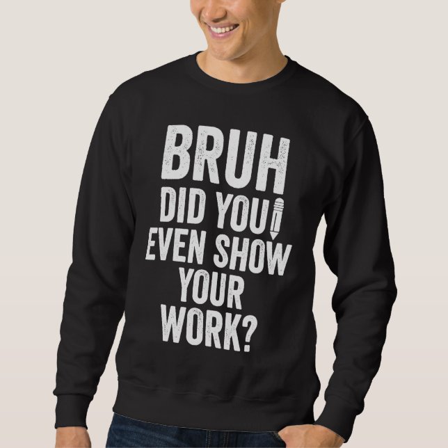 Bruh Did You Even Show Your Work   Teacher Sweatshirt (Front)