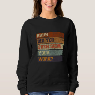 Bruh Did You Even Show Your Work Test Day Teacher Sweatshirt