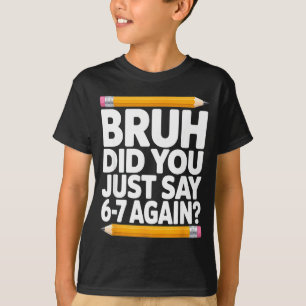 Bruh Did You Just Say 6-7 Again 67 Bruh Six Seven  T-Shirt