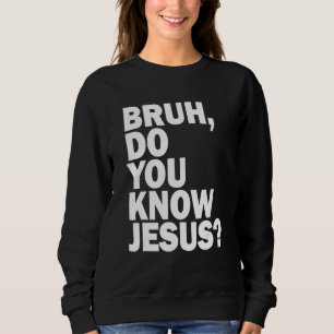 Bruh  Do You Know Jesus   Share Your Faith Sweatshirt
