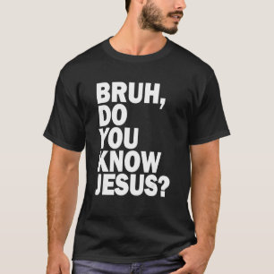 Bruh Do You Know Jesus Share Your Faith T-Shirt