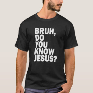 Bruh Do You Know Jesus  Share Your Faith T-Shirt